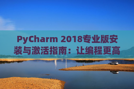 PyCharm 2018专业版安装与激活指南：让编程更高效